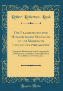 Die Pragmatische Und Humanistische Strmung in Der Modernen Englischen Philosophie: Inaugural-Dissertation Zur Erlangung Der Doktorwrde Der Hohen Philosophischen Fakultt Der Universitt Jena (Classic Reprint)