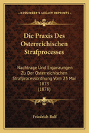 Die Praxis Des Osterreichischen Strafprocesses: Nachtrage Und Erganzungen Zu Der Osterreichischen Strafprocessordnung Vom 23 Mai 1873 (1878)