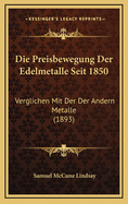 Die Preisbewegung Der Edelmetalle Seit 1850: Verglichen Mit Der Der Andern Metalle (1893)