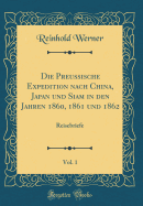 Die Preussische Expedition Nach China, Japan Und Siam in Den Jahren 1860, 1861 Und 1862, Vol. 1: Reisebriefe (Classic Reprint)