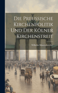 Die Preussische Kirchenpolitik Und Der Kolner Kirchenstreit