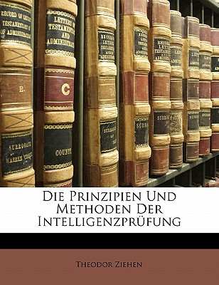 Die Prinzipien Und Methoden Der Intelligenzprufung - Ziehen, Theodor, Dr.