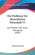 Die Probleme Der Menschlichen Wirtschaft V1: Das Problem Der Guter-Erzeugung (1897)