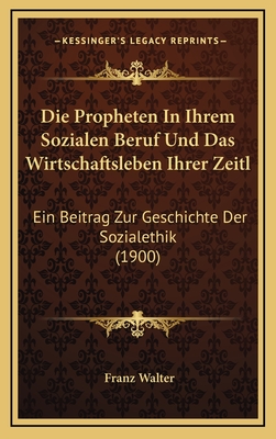 Die Propheten in Ihrem Sozialen Beruf Und Das Wirtschaftsleben Ihrer Zeitl: Ein Beitrag Zur Geschichte Der Sozialethik (1900) - Walter, Franz