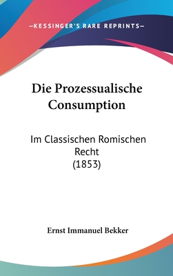 Die Prozessualische Consumption: Im Classischen Romischen Recht (1853) - Bekker, Ernst Immanuel