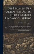 Die Psalmen Der Alten Hebrer in Neuer Gestalt Und Anschauung: Oder Das Alte Volk Israel in Seine Ganzen Sittlichen, Politischen Und Religisen Erscheinung Durch Seine Eigenen, Treu Nach Dem Grundtexte in Heutiger Versform Wiedergegebenen Gesnge, U...