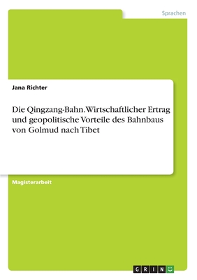 Die Qingzang-Bahn. Wirtschaftlicher Ertrag und geopolitische Vorteile des Bahnbaus von Golmud nach Tibet - Richter, Jana