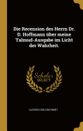 Die Recension Des Herrn Dr. D. Hoffmann Uber Meine Talmud-Ausgabe Im Licht Der Wahrheit (1898)