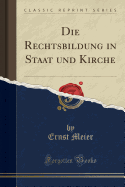Die Rechtsbildung in Staat Und Kirche (Classic Reprint)