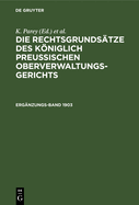 Die Rechtsgrundstze Des Kniglich Preussischen Oberverwaltungsgerichts. 1903, Ergnzungsband