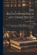 Die Rechtswissenschaft Ohne Recht; Kritische Betrachtungen ?ber Die Grundlagen Des Staats- Und Vlkerrechts Insbesondere ?ber Die Lehre Von Der Souver?nit?t