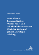 Die Reflexion Kommunikativer Welt in Rede- Und Stillehrbuechern Zwischen Christian Weise Und Johann Christoph Adelung: Erarbeitung Einer Texttypologie Und Ansaetze Zu Einer Beschreibung Der in Rede- Und Stillehrbuechern Erfaten Kommunikativen...