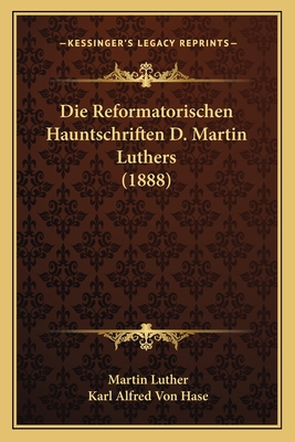 Die Reformatorischen Hauntschriften D. Martin Luthers (1888) - Luther, Martin, Dr., and Hase, Karl Alfred Von