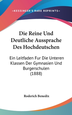 Die Reine Und Deutliche Aussprache Des Hochdeutschen: Ein Leitfaden Fur Die Unteren Klassen Der Gymnasien Und Burgerschulen (1888) - Benedix, Roderich