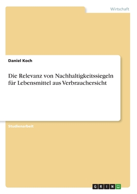 Die Relevanz von Nachhaltigkeitssiegeln f?r Lebensmittel aus Verbrauchersicht - Koch, Daniel