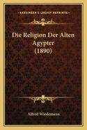 Die Religion Der Alten Agypter (1890)