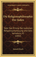 Die Religionsphilosophie Der Juden: Oder Das Prinzip Der Judischen Religionsanschauung Und Sein Verhaltnis (1842)