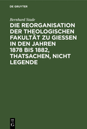 Die Reorganisation Der Theologischen Fakultt Zu Giessen in Den Jahren 1878 Bis 1882, Thatsachen, Nicht Legende: Eine Streitschrift Wider Nippold Und Genossen