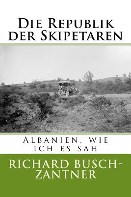 Die Republik Der Skipetaren: Albanien, Wie Ich Es Sah - Busch-Zantner, Richard, and Elsie, Robert (Editor), and Schmidt-Neke, Michael (Editor)