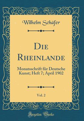 Die Rheinlande, Vol. 2: Monatsschrift Fr Deutsche Kunst; Heft 7; April 1902 (Classic Reprint) - Schafer, Wilhelm