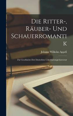 Die Ritter-, Ruber- und Schauerromantik: Zur Geschichte der deutschen Unterhaltungs-Literatur - Appell, Johann Wilhelm