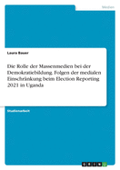 Die Rolle der Massenmedien bei der Demokratiebildung. Folgen der medialen Einschrnkung beim Election Reporting 2021 in Uganda