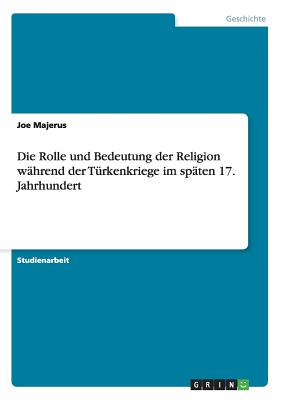 Die Rolle Und Bedeutung Der Religion Wahrend Der Turkenkriege Im Spaten 17. Jahrhundert - Majerus, Joe