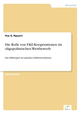 Die Rolle von F&E-Kooperationen im oligopolistischen Wettbewerb: Das Fallbeispiel der globalen Halbleiterindustrie - Nguyen, Huy Q