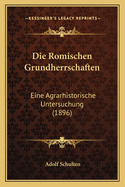 Die Romischen Grundherrschaften: Eine Agrarhistorische Untersuchung (1896)