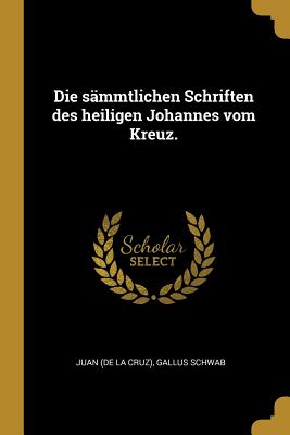 Die S?mmtlichen Schriften Des Heiligen Johannes Vom Kreuz. - Juan (de la Cruz) (Creator), and Schwab, Gallus