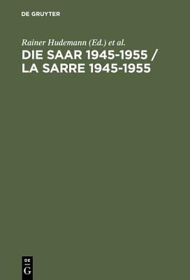 Die Saar 1945-1955 / La Sarre 1945-1955: Ein Problem Der Europ?ischen Geschichte / Un Probl?me de L'Histoire Europ?enne - Hudemann, Rainer (Editor), and Poidevin, Raymond (Editor), and Maas, Annette (Contributions by)