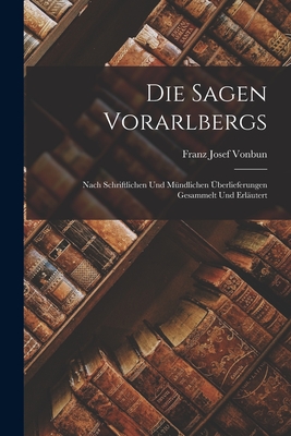 Die Sagen Vorarlbergs: Nach Schriftlichen Und Mndlichen berlieferungen Gesammelt Und Erlutert - Vonbun, Franz Josef