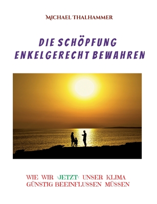 Die Schpfung enkelgerecht bewahren: Wie wir unser Klima beeinflussen g?nstig m?ssen - Thalhammer, Michael