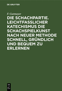 Die Schachpartie: Leichtfasslicher Katechismus Die Schachspielkunst Nach Neuer Methode Schnell, Gr?ndlich Und Bequem Zu Erlernen