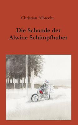 Die Schande der Alwine Schimpfhuber - Albrecht, Christian