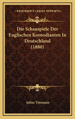 Die Schauspiele Der Englischen Komodianten in Deutschland (1880) - Tittmann, Julius (Editor)