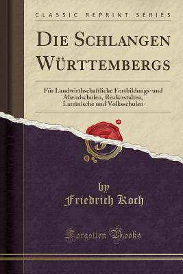 Die Schlangen W?rttembergs: F?r Landwirthschaftliche Fortbildungs-Und Abendschulen, Realanstalten, Lateinische Und Volksschulen (Classic Reprint) - Koch, Friedrich