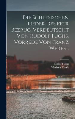 Die schlesischen Lieder des Petr Bezruc. Verdeutscht von Rudolf Fuchs. Vorrede von Franz Werfel - Fuchs, Rudolf, and Vasek, Vladimir