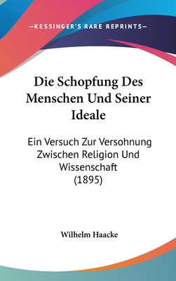 Die Schopfung Des Menschen Und Seiner Ideale: Ein Versuch Zur Versohnung Zwischen Religion Und Wissenschaft (1895) - Haacke, Wilhelm