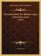 Die Schutzmittel Der Bluthen Gegen Unberufene Gaste (1879)