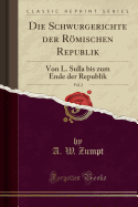 Die Schwurgerichte Der Romischen Republik, Vol. 2: Von L. Sulla Bis Zum Ende Der Republik (Classic Reprint)