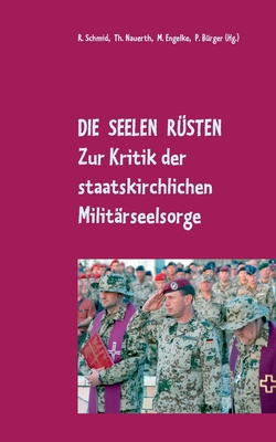 Die Seelen r?sten: Zur Kritik der staatskirchlichen Milit?rseelsorge - B?rger, Peter (Editor), and Engelke, Matthias-W (Editor), and Schmid, Rainer (Editor)