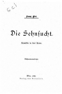 Die Sehnsucht, Komodie in Drei Acten - Blei, Franz