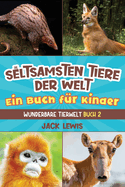Die seltsamsten Tiere der Welt Ein Buch fr Kinder: berraschende Fotos und kuriose Fakten zu den seltsamsten Tieren der Erde!
