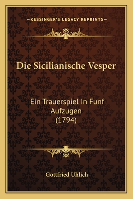 Die Sicilianische Vesper: Ein Trauerspiel in Funf Aufzugen (1794) - Uhlich, Gottfried