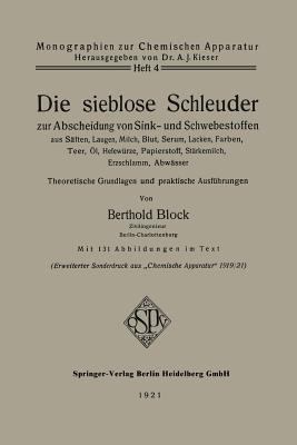 Die Sieblose Schleuder Zur Abscheidung Von Sink- Und Schwebestoffen Aus Sften, Laugen, Milch, Blut, Serum, Lacken, Farben, Teer, l, Hefewrze, Papierstoff, Strkemilch, Erzschlamm, Abwsser: Theoretische Grundlagen Und Praktische Ausfhrungen - Block, Berthold