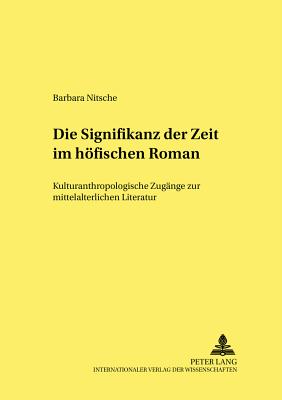 Die Signifikanz Der Zeit Im Hoefischen Roman: Kulturanthropologische Zugaenge Zur Mittelalterlichen Literatur - Bein, Thomas (Editor), and Nitsche, Barbara