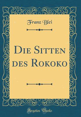 Die Sitten Des Rokoko (Classic Reprint) - Blei, Franz