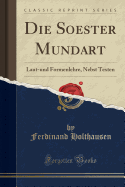 Die Soester Mundart: Laut-Und Formenlehre, Nebst Texten (Classic Reprint)