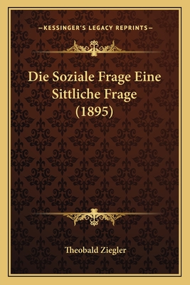 Die Soziale Frage Eine Sittliche Frage (1895) - Ziegler, Theobald